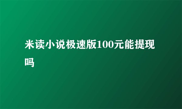 米读小说极速版100元能提现吗