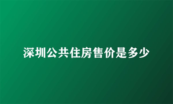 深圳公共住房售价是多少