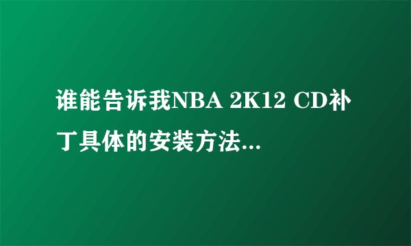 谁能告诉我NBA 2K12 CD补丁具体的安装方法？？？？？