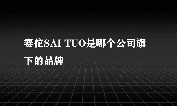 赛佗SAI TUO是哪个公司旗下的品牌