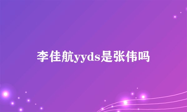 李佳航yyds是张伟吗
