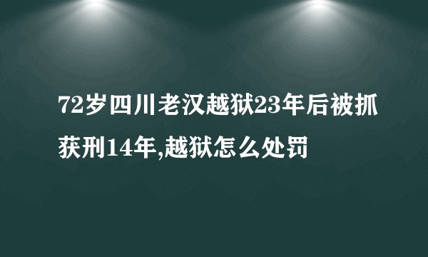 72岁四川老汉越狱23年后被抓获刑14年,越狱怎么处罚