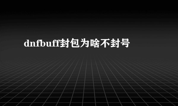 dnfbuff封包为啥不封号