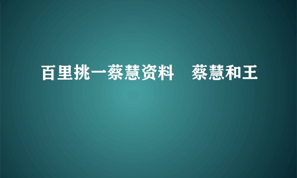 百里挑一蔡慧资料 蔡慧和王
