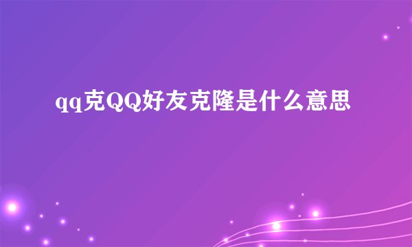 qq克QQ好友克隆是什么意思