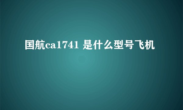 国航ca1741 是什么型号飞机