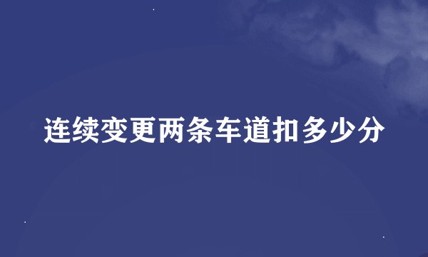 连续变更两条车道扣多少分