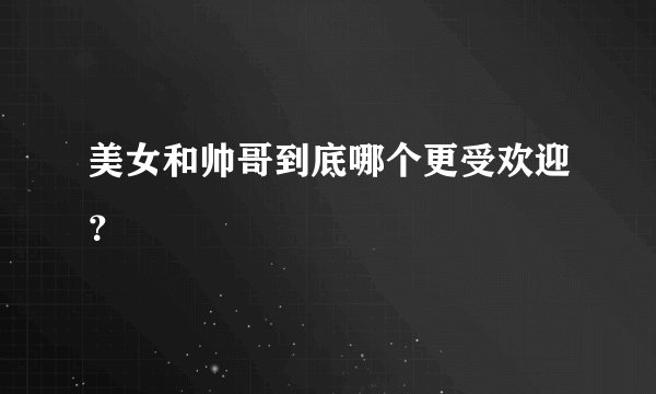 美女和帅哥到底哪个更受欢迎？