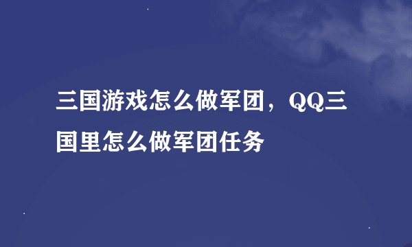 三国游戏怎么做军团，QQ三国里怎么做军团任务