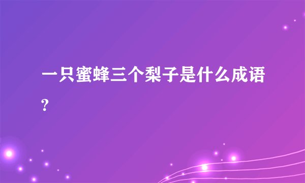 一只蜜蜂三个梨子是什么成语?