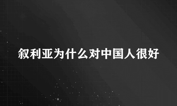 叙利亚为什么对中国人很好