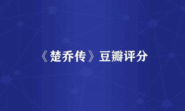 《楚乔传》豆瓣评分