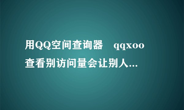 用QQ空间查询器 qqxoo 查看别访问量会让别人发现自己看过他的空间吗