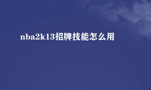 nba2k13招牌技能怎么用