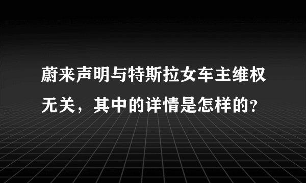 蔚来声明与特斯拉女车主维权无关，其中的详情是怎样的？