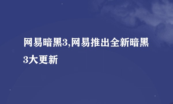 网易暗黑3,网易推出全新暗黑3大更新