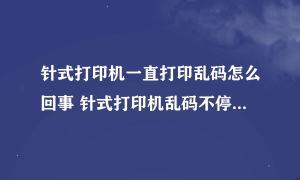 针式打印机一直打印乱码怎么回事 针式打印机乱码不停打印怎么解决