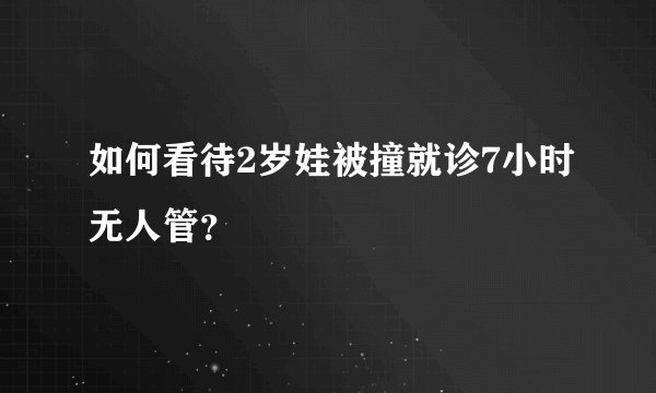 如何看待2岁娃被撞就诊7小时无人管？