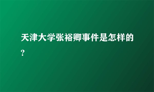 天津大学张裕卿事件是怎样的?