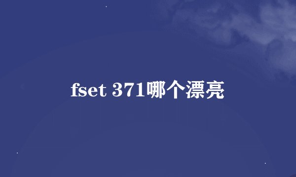 fset 371哪个漂亮