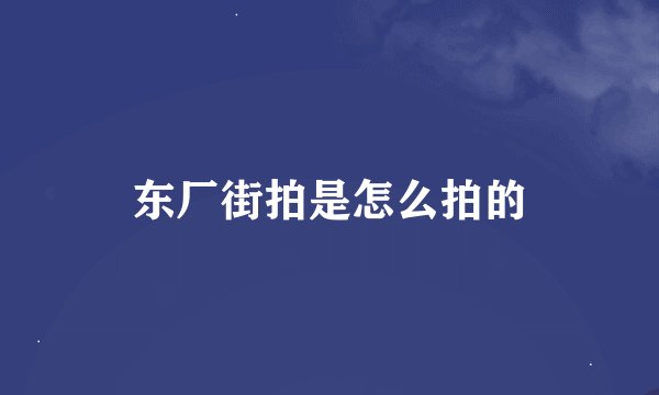 东厂街拍是怎么拍的