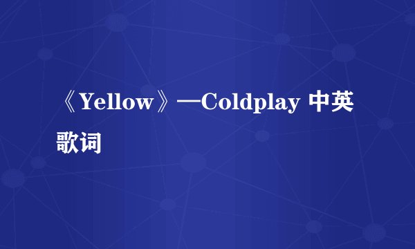 《Yellow》—Coldplay 中英歌词