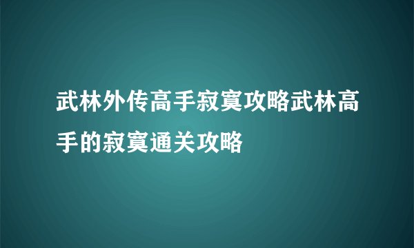 武林外传高手寂寞攻略武林高手的寂寞通关攻略
