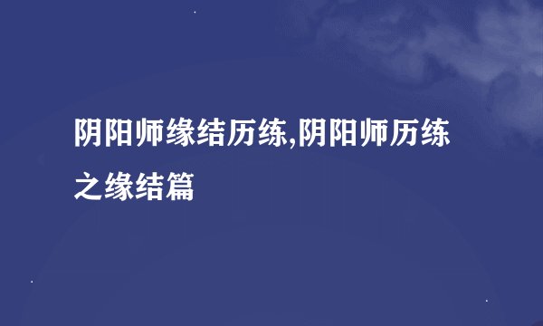 阴阳师缘结历练,阴阳师历练之缘结篇