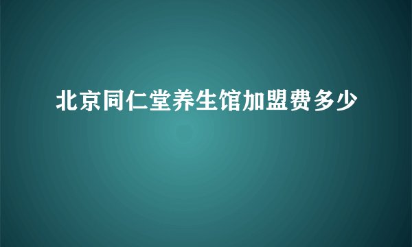 北京同仁堂养生馆加盟费多少