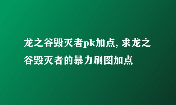 龙之谷毁灭者pk加点, 求龙之谷毁灭者的暴力刷图加点