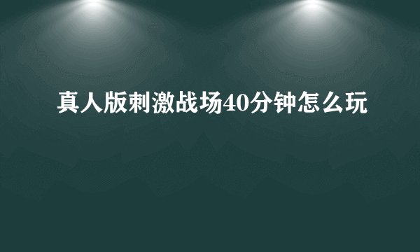 真人版刺激战场40分钟怎么玩
