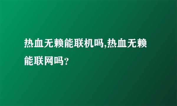 热血无赖能联机吗,热血无赖能联网吗？