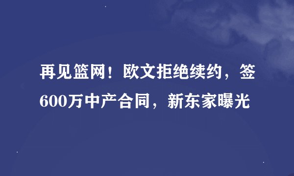 再见篮网！欧文拒绝续约，签600万中产合同，新东家曝光