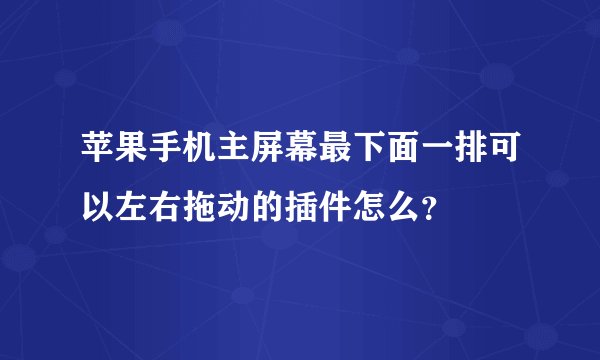 苹果手机主屏幕最下面一排可以左右拖动的插件怎么？