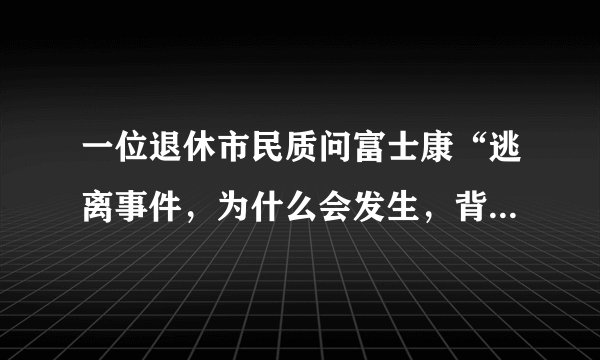 一位退休市民质问富士康“逃离事件，为什么会发生，背后的真象是什么?