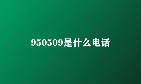 950509是什么电话