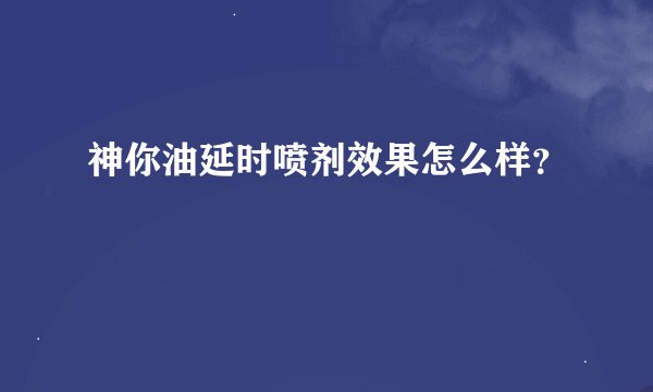神你油延时喷剂效果怎么样？
