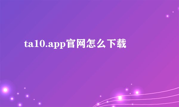 ta10.app官网怎么下载