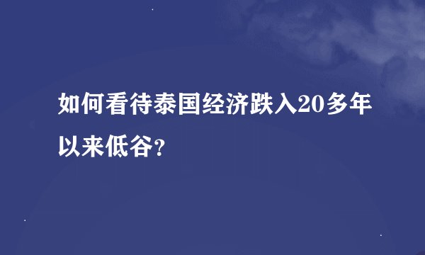 如何看待泰国经济跌入20多年以来低谷？