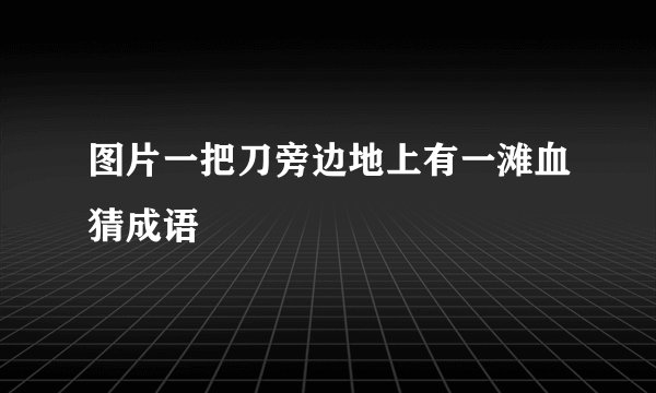 图片一把刀旁边地上有一滩血猜成语