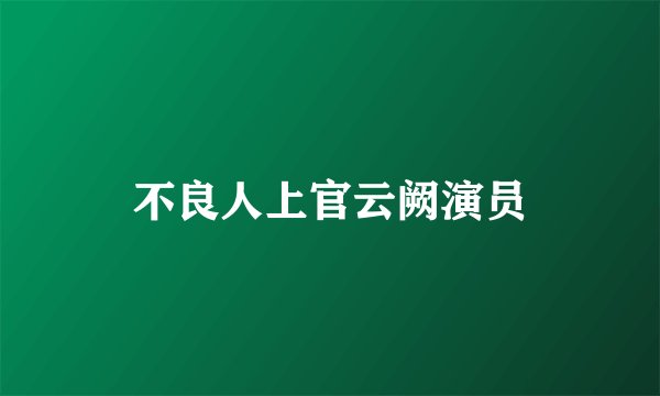 不良人上官云阙演员