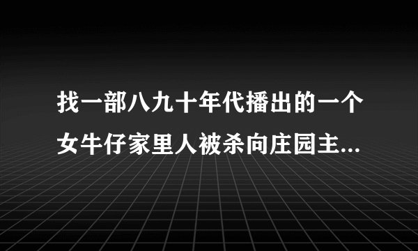 找一部八九十年代播出的一个女牛仔家里人被杀向庄园主复仇的电影