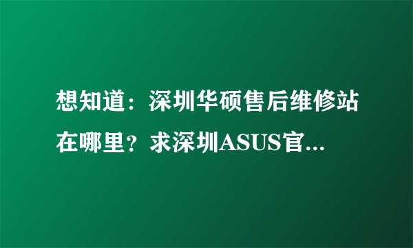 想知道：深圳华硕售后维修站在哪里？求深圳ASUS官方维修点。