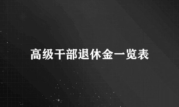 高级干部退休金一览表