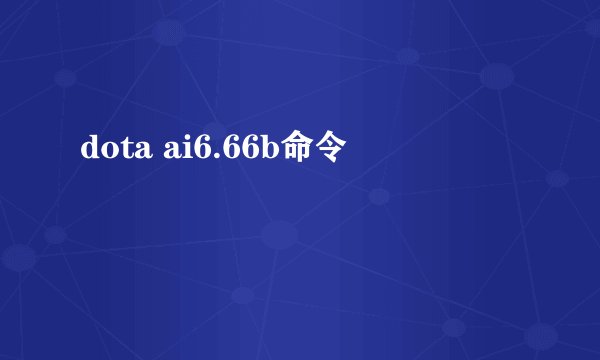 dota ai6.66b命令