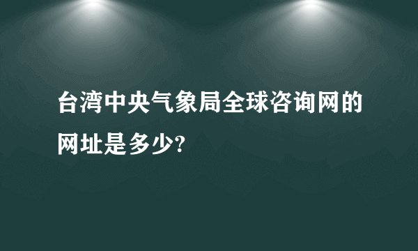 台湾中央气象局全球咨询网的网址是多少?