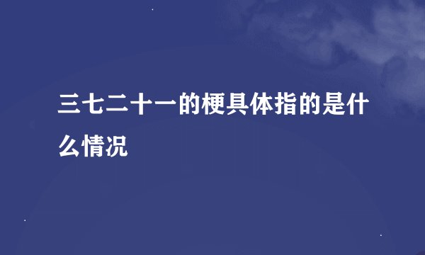 三七二十一的梗具体指的是什么情况