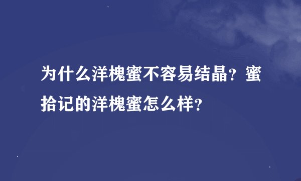 为什么洋槐蜜不容易结晶？蜜拾记的洋槐蜜怎么样？