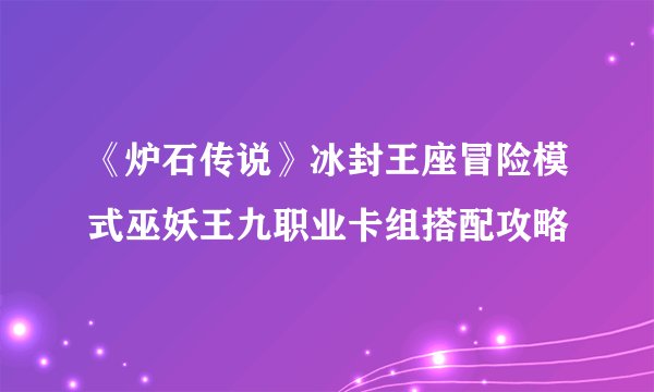 《炉石传说》冰封王座冒险模式巫妖王九职业卡组搭配攻略