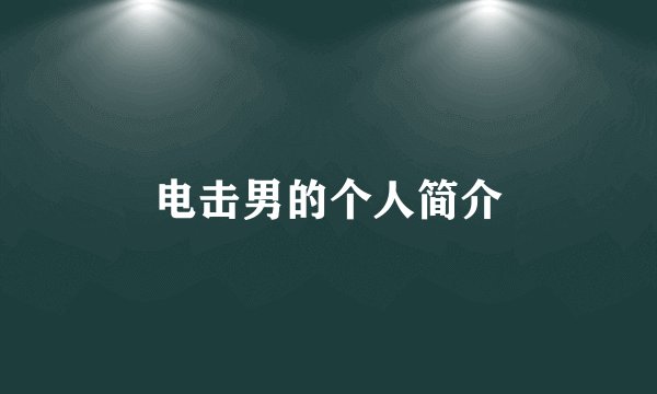 电击男的个人简介